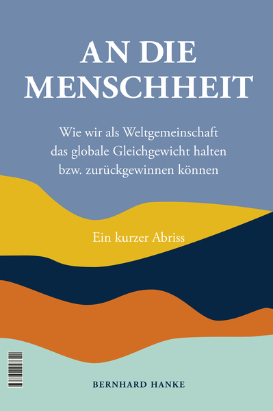 An die Menschheit - To Humanity : Wie wir als Weltgemeinschaft das globale Gleichgewicht halten bzw. zurückgewinnen können - How we as the world community can keep, or restore, the global balance . Ein Buch von Bernhard Hanke
